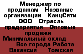 Менеджер по продажам › Название организации ­ КанцСити, ООО › Отрасль предприятия ­ Оптовые продажи › Минимальный оклад ­ 25 000 - Все города Работа » Вакансии   . Томская обл.,Томск г.